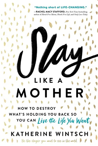 Slay Like a Mother: How to Destroy What’s Holding You Back So You Can Live the Life You Want